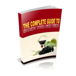 The Complete Guide To Making Your Own Wine